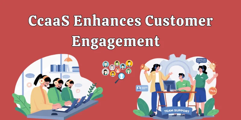 CcaaS Enhances Customer Engagement
